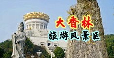 国产美女爆操骚逼中国浙江-绍兴大香林旅游风景区